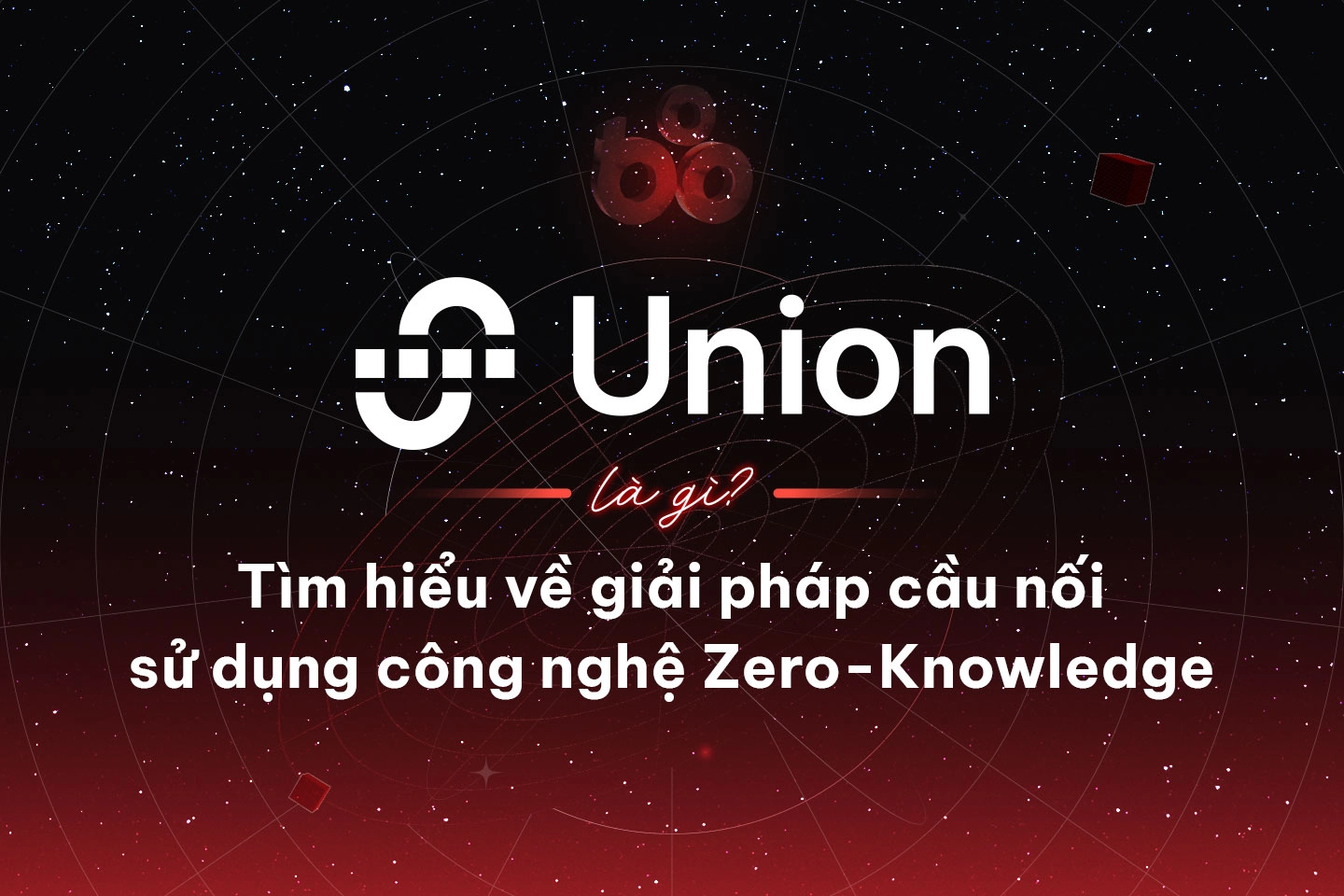 Union là gì? Tìm hiểu về giải pháp cầu nối sử dụng công nghệ Zero-Knowledge