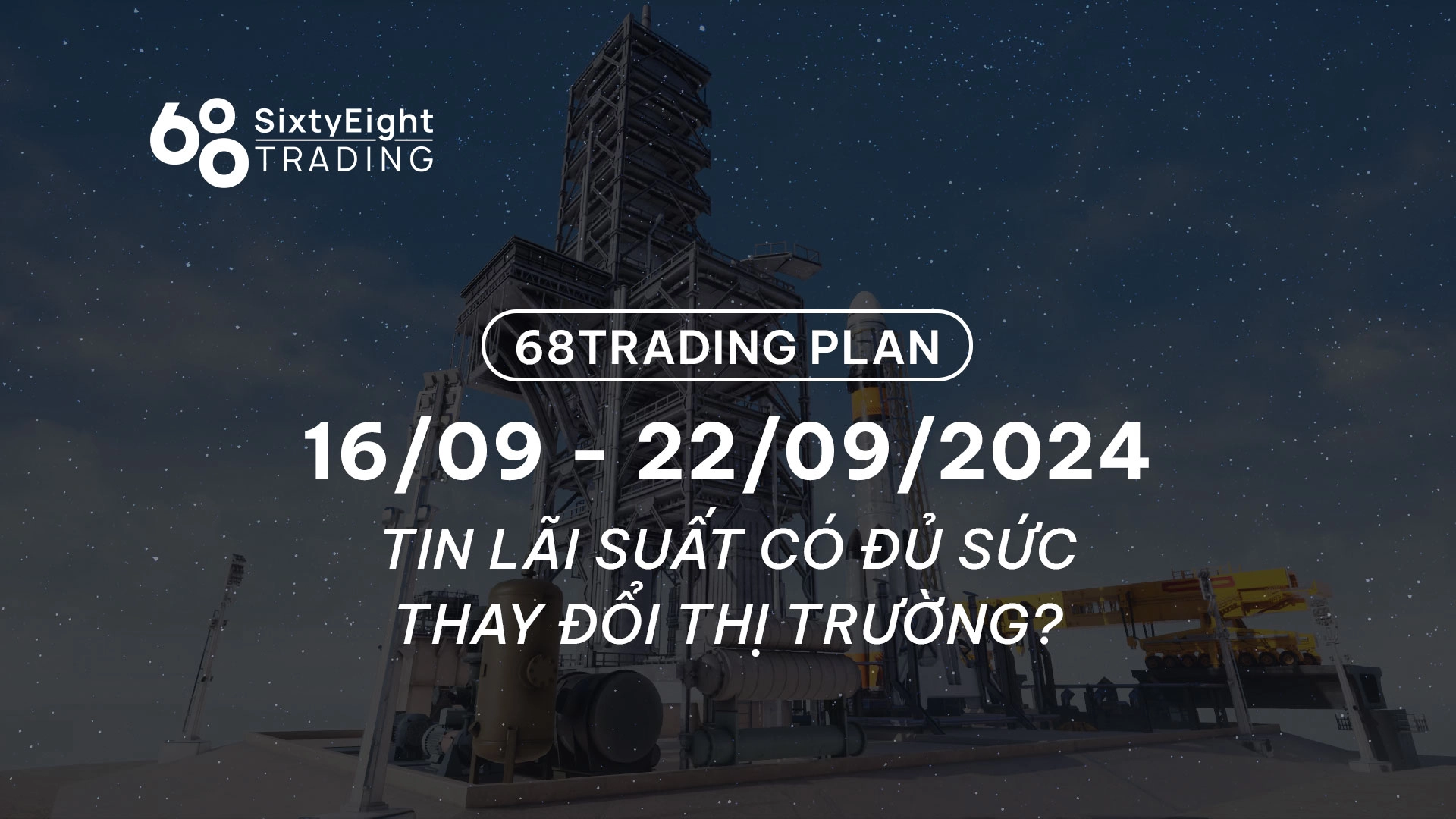 68 Trading Plan (16/09 - 22/09/2024) - Tin lãi suất có đủ sức thay đổi thị trường?